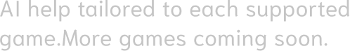 AI help tailored to each supported game. More games coming soon.